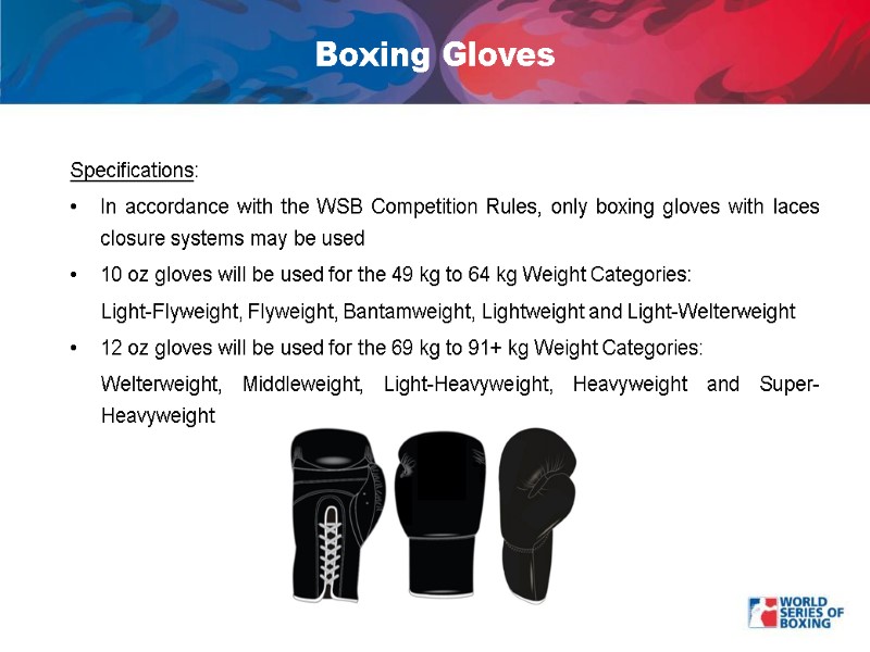 Boxing Gloves Specifications: In accordance with the WSB Competition Rules, only boxing gloves with